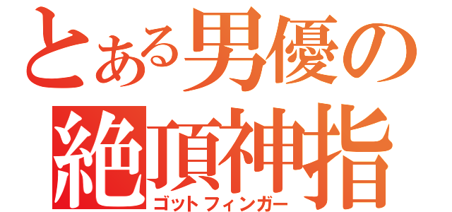 とある男優の絶頂神指（ゴットフィンガー）