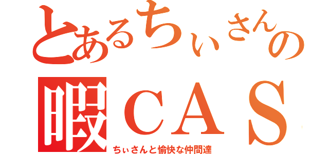 とあるちぃさんの暇ＣＡＳ（ちぃさんと愉快な仲間達）