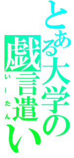 とある大学の戯言遣い（いーたん）