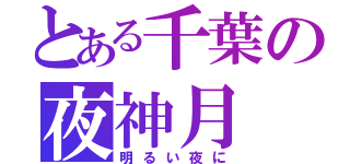 とある千葉の夜神月（明るい夜に）