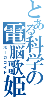 とある科学の電脳歌姫（ボーカロイド）