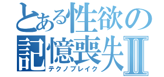 とある性欲の記憶喪失Ⅱ（テクノブレイク）