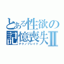 とある性欲の記憶喪失Ⅱ（テクノブレイク）