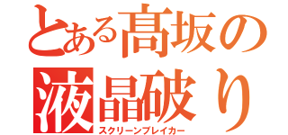 とある髙坂の液晶破り（スクリーンブレイカー）