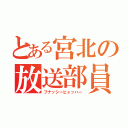 とある宮北の放送部員（フナッシーヒャッハー）