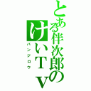 とある伴次郎のけいＴｖ（バンジロウ）