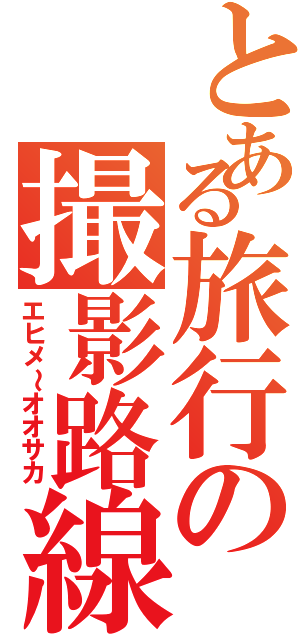 とある旅行の撮影路線（エヒメ～オオサカ）