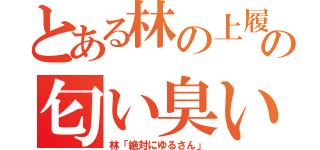 とある林の上履きの匂い臭い（林「絶対にゆるさん」）