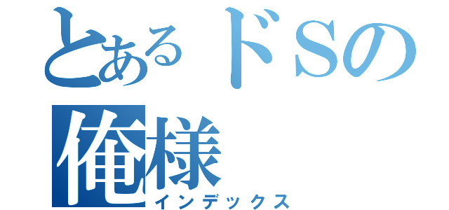 とあるドＳの俺様（インデックス）