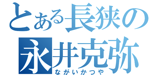 とある長狭の永井克弥（ながいかつや）