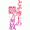 とある博士の魔力解放（マダンテ）