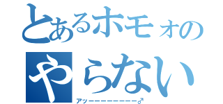 とあるホモォのやらないか？（アッーーーーーーーー♂）