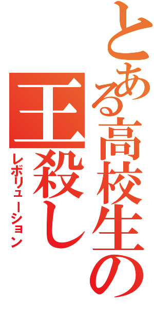 とある高校生の王殺し（レボリューション）