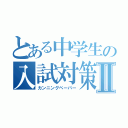 とある中学生の入試対策Ⅱ（カンニングペーパー）