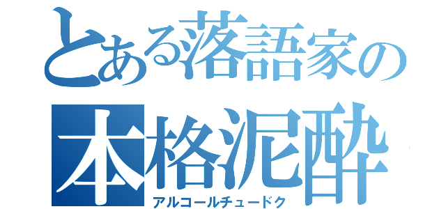 とある落語家の本格泥酔（アルコールチュードク）