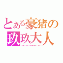 とある豪猪の玖玖大人（Ｄｅｃ．３ｒｄ ｌｏｖｅ Ｍａｒ．３ｒｄ）