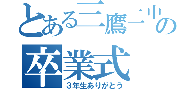 とある三鷹二中の卒業式（３年生ありがとう）