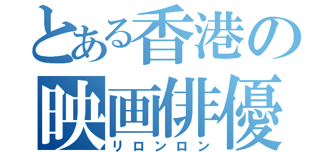 とある香港の映画俳優（リロンロン）