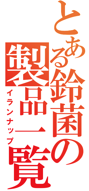 とある鈴菌の製品一覧（イランナップ）