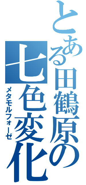 とある田鶴原の七色変化Ⅱ（メタモルフォーゼ）