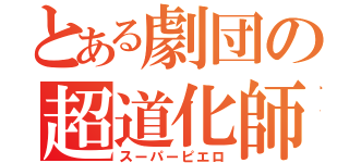 とある劇団の超道化師（スーパーピエロ）