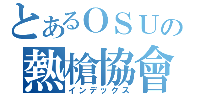 とあるＯＳＵの熱槍協會（インデックス）