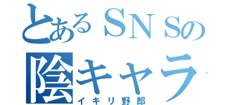 とあるＳＮＳの陰キャラ（イキリ野郎）