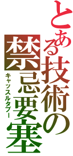 とある技術の禁忌要塞（キャッスルタブー）