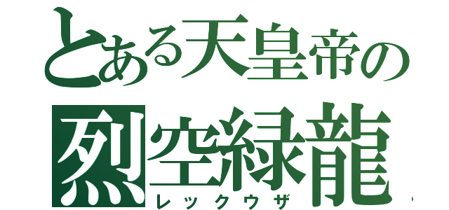 とある天皇帝の烈空緑龍（レックウザ）