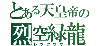 とある天皇帝の烈空緑龍（レックウザ）