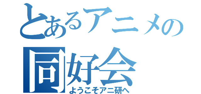 とあるアニメの同好会（ようこそアニ研へ）