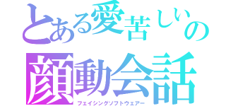 とある愛苦しいの顔動会話（フェイシングソフトウェアー）