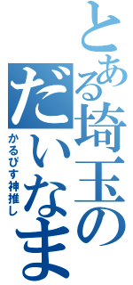 とある埼玉のだいなま（かるぴす神推し）