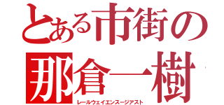 とある市街の那倉一樹（レールウェイエンスージアスト）