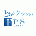 とあるクランのＦＰＳ（［ＡＷＰＦ］）