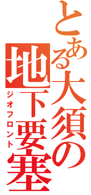 とある大須の地下要塞（ジオフロント）