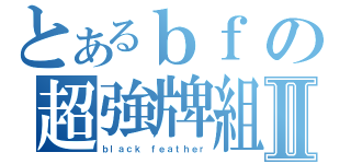 とあるｂｆの超強牌組Ⅱ（ｂｌａｃｋ ｆｅａｔｈｅｒ）