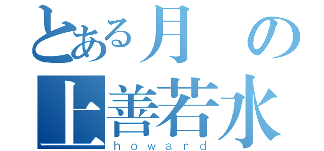 とある月の上善若水（ｈｏｗａｒｄ）