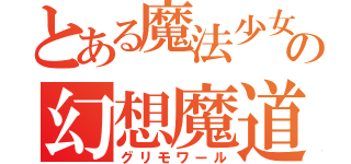 とある魔法少女の幻想魔道書群（グリモワール）