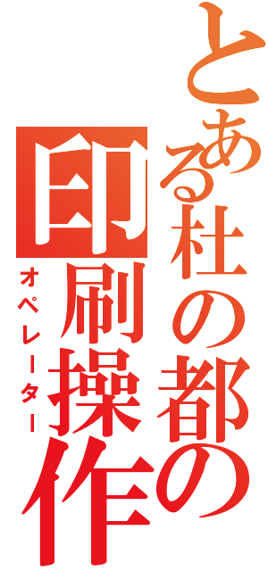 とある杜の都の印刷操作氏（オペレーター）