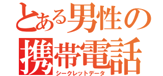 とある男性の携帯電話（シークレットデータ）