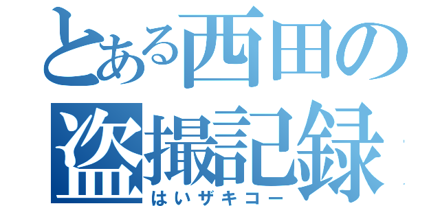 とある西田の盗撮記録（はいザキコー）