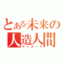 とある未来の人造人間（サイボーグ）