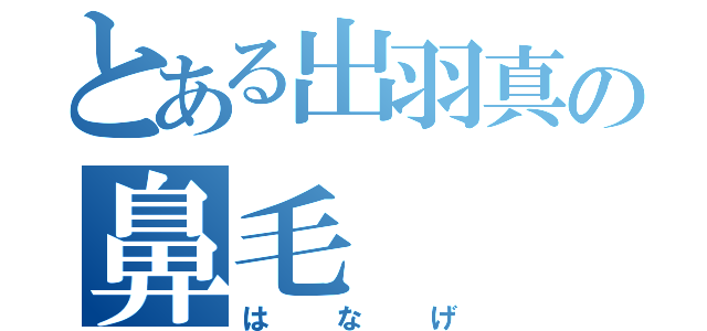 とある出羽真の鼻毛（はなげ）