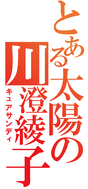 とある太陽の川澄綾子（キュアサンディ）