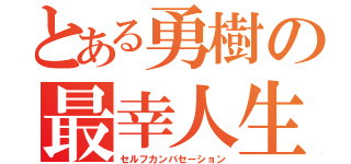 とある勇樹の最幸人生（セルフカンバセーション）