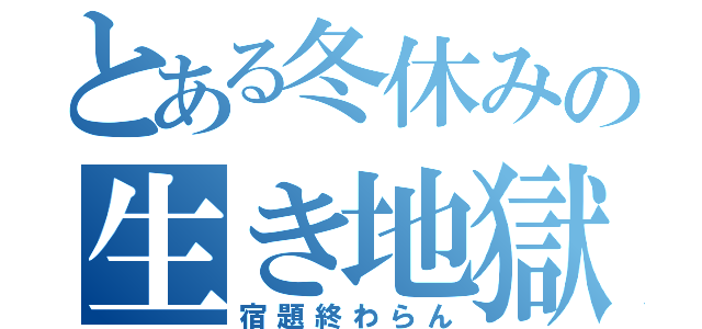 とある冬休みの生き地獄（宿題終わらん）