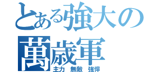 とある強大の萬歳軍（主力 無敵 強悍）