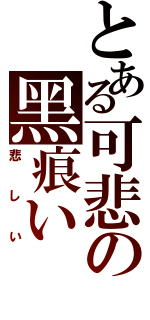 とある可悲の黑痕い（悲しい）