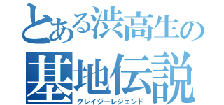 とある渋高生の基地伝説（クレイジーレジェンド）